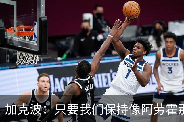 加克波：只要我们保持像阿劳霍那样的拼搏心态，前景一定光明