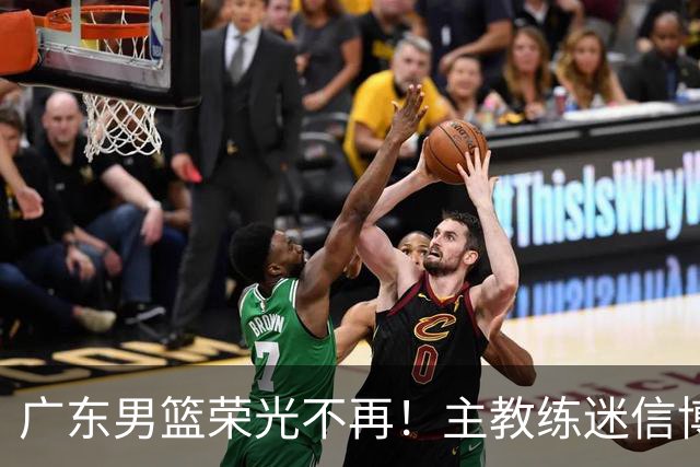 广东男篮荣光不再！主教练迷信博日奇，徐杰胡明轩状态下滑，内线成软肋