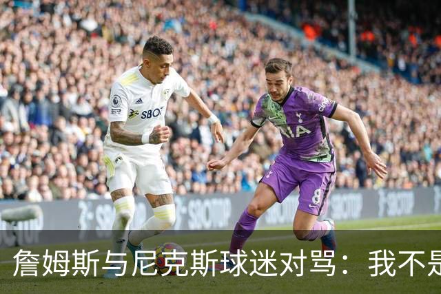 詹姆斯与尼克斯球迷对骂：我不是西海岸人，我是俄亥俄人